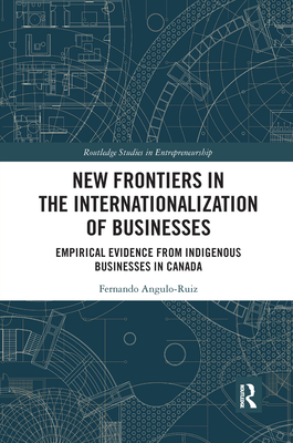 New Frontiers in the Internationalization of Businesses: Empirical Evidence from Indigenous Businesses in Canada - Angulo-Ruiz, Fernando