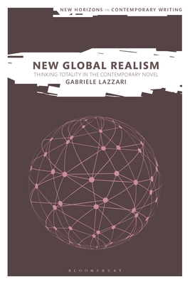 New Global Realism: Thinking Totality in the Contemporary Novel - Lazzari, Gabriele, and Cheyette, Bryan (Editor), and Eve, Martin Paul (Editor)