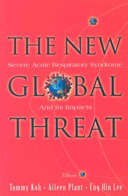 New Global Threat, The: Severe Acute Respiratory Syndrome and Its Impacts - Koh, Tommy, and Plant, Aileen J, and Lee, Eng Hin
