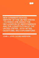 New Grammar School History of the United States: To Which Are Added the Declaration of Independence and the Constitution of the United States: With Notes, Questions, and Explanations