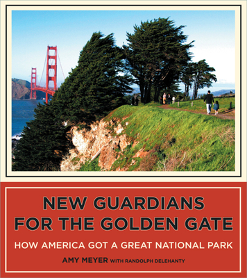 New Guardians for the Golden Gate: How America Got a Great National Park - Meyer, Amy, and Heyman, I Michael (Foreword by), and Delehanty, Randolph (Contributions by)