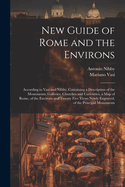 New Guide of Rome and the Environs: According to Vasi and Nibby, Containing a Description of the Monuments, Galleries, Churches and Curiosities, a Map of Rome, of the Environs and Twenty Five Views Newly Engraved, of the Principal Monuments