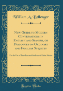 New Guide to Modern Conversations in English and Spanish, or Dialogues on Ordinary and Familiar Subjects: For the Use of Travellers and Students of Either Nation (Classic Reprint)