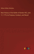 New History of the Battle of Bunker Hill, June 17, 1775, its Purpose, Conduct, and Result