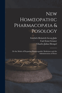 New Homoeopathic Pharmacopia & Posology: Or the Mode of Preparing Homoeopathic Medicines and the Administration of Doses