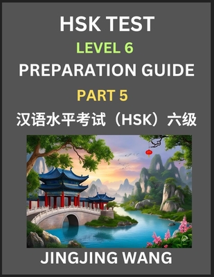 New HSK Test Level 6 Course Preparation Guide (Part 5)- A Beginner's Course Study Material to Self-learn Mandarin Chinese Characters, Words, Example Sentences, Vocabulary, Essays and Stories to Pass Hanyu Shuiping Kaoshi, Easy Lessons, Books for HSK... - Wang, Jingjing