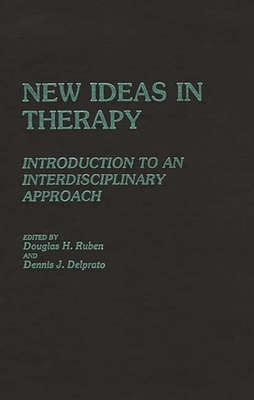 New Ideas in Therapy: Introduction to an Interdisciplinary Approach - Ruben, Douglas H, and Delprato, Dennis J (Editor)