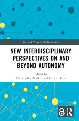 New Interdisciplinary Perspectives On and Beyond Autonomy - Watkin, Christopher (Editor), and Davis, Oliver (Editor)