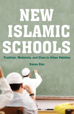 New Islamic Schools: Tradition, Modernity, and Class in Urban Pakistan - Riaz, S.