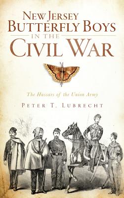 New Jersey Butterfly Boys in the Civil War: The Hussars of the Union Army - Lubrecht, Peter T