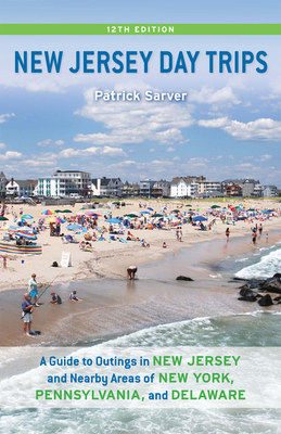 New Jersey Day Trips: A Guide to Outings in New Jersey and Nearby Areas of New York, Pennsylvania, and Delaware - Sarver, Patrick