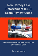 New Jersey Law Enforcement (LEE) Exam Review Guide: Learn how to Ace the New Jersey Law Enforcement Exam