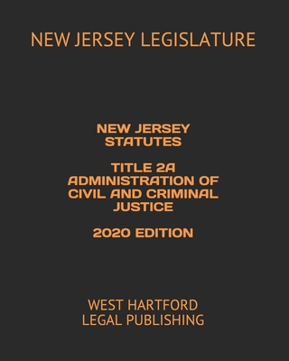 New Jersey Statutes Title 2a Administration of Civil and Criminal Justice 2020 Edition: West Hartford Legal Publishing - Legal Publishing, West Hartford (Editor), and Legislature, New Jersey