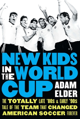New Kids in the World Cup: The Totally Late '80s and Early '90s Tale of the Team That Changed American Soccer Forever - Elder, Adam