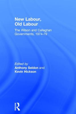 New Labour, Old Labour: The Wilson and Callaghan Governments 1974-1979 - Hickson, Kevin (Editor), and Seldon, Anthony (Editor)