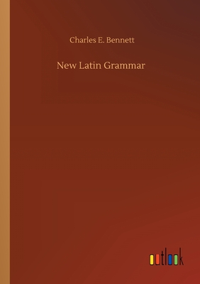 New Latin Grammar - Bennett, Charles E