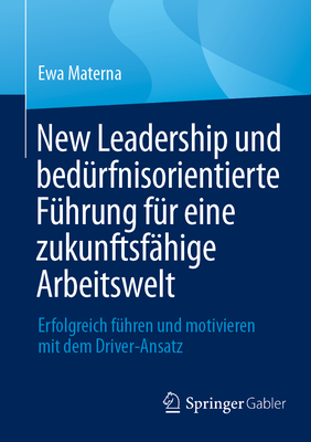 New Leadership und bedrfnisorientierte Fhrung fr eine zukunftsfhige Arbeitswelt: Erfolgreich fhren und motivieren mit dem Driver-Ansatz - Materna, Ewa
