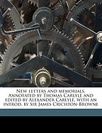 New Letters and Memorials. Annotated by Thomas Carlyle and Edited by Alexander Carlyle, with an Introd. by Sir James Crichton-Browne Volume 1