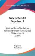 New Letters Of Napoleon I: Omitted From The Edition Published Under The Auspices Of Napoleon III (1897)