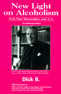 New Light on Alcoholism: God, Sam Shoemaker, and A.A. - Dick, B, and Dick B, and Haggart, Nickie S (Foreword by)