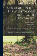 New Light on the Early History of the Greater Northwest [microform]: the Manuscript Journals of Alexander Henry, Fur Trader of the Northwest Company, and of David Thompson, Official Geographer of the Same Company 1799-1814: Exploration and Adventure...