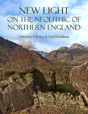 New Light on the Neolithic of Northern England - Hey, Gill (Editor), and Frodsham, Paul (Editor)