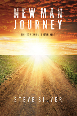 New Man Journey: Finding Meaning in Retirement - Silver, Steve