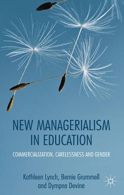 New Managerialism in Education: Commercialization, Carelessness and Gender - Lynch, Kathleen, and Grummell, Bernie, and Devine, D.