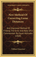 New Method of Correcting Lunar Distances: And Improved Method of Finding the Error and Rate of a Chronometer by Equal Altitudes