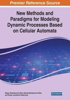 New Methods and Paradigms for Modeling Dynamic Processes Based on Cellular Automata - Bilan, Stepan Mykolayovych, and Bilan, Mykola Mykolayovych, and Motornyuk, Ruslan Leonidovich