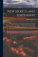 New Mexico and Statehood: Admission Into the Union Essential to Territory's Material Progress: Analysis of Culberson=Stephens Bill: Proposed Treaty With the United States of Mexico: Abstracts From the Decisions of the Supreme Court of New Mexico in Th