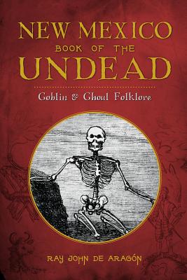 New Mexico Book of the Undead:: Goblin & Ghoul Folklore - De Aragon, Ray John