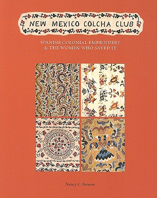 New Mexico Colcha Club: Spanish Colonial Embroidery & the Women Who Saved It - Benson, Nancy C