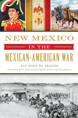 New Mexico in the Mexican American War - Aragn, Ray John de, and Apodaca, Former Governor Jerry (Foreword by), and Apodaca, First Lady Clara (Foreword by)