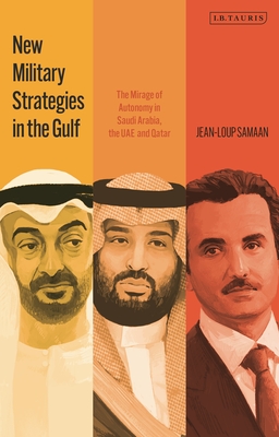 New Military Strategies in the Gulf: The Mirage of Autonomy in Saudi Arabia, the Uae and Qatar - Samaan, Jean-Loup