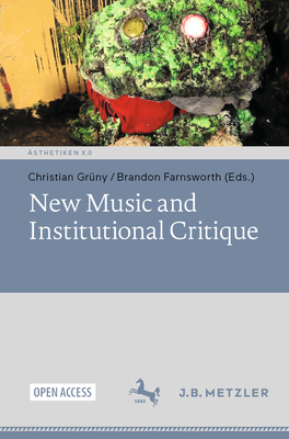 New Music and Institutional Critique - Grny, Christian (Editor), and Farnsworth, Brandon (Editor)