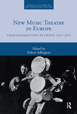 New Music Theatre in Europe: Transformations between 1955-1975 - Adlington, Robert (Editor)