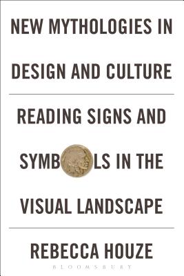 New Mythologies in Design and Culture: Reading Signs and Symbols in the Visual Landscape - Houze, Rebecca