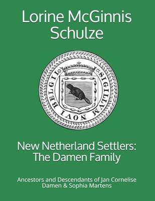 New Netherland Settlers: The Damen Family: Ancestors and Descendants of Jan Cornelise Damen & Sophia Martens - McGinnis Schulze, Lorine