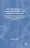 New Orientations in Interpreting Studies and Interpreter Education: Information Processing, Meaning Mediation and Language-Pair Specificity