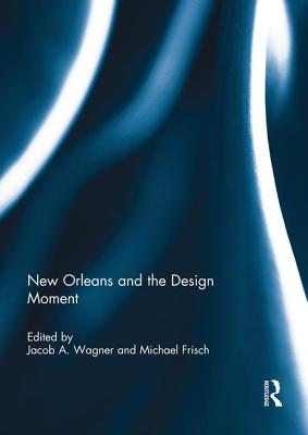 New Orleans and the Design Moment - Wagner, Jacob (Editor), and Frisch, Michael (Editor)