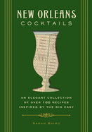 New Orleans Cocktails: An Elegant Collection of Over 100 Recipes Inspired by the Big Easy