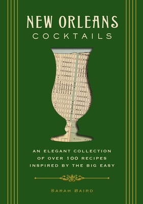 New Orleans Cocktails: An Elegant Collection of Over 100 Recipes Inspired by the Big Easy - Baird, Sarah