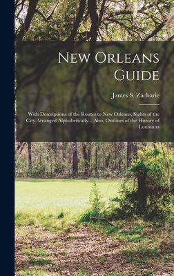 New Orleans Guide: With Descriptions of the Routes to New Orleans, Sights of the City Arranged Alphabetically... Also, Outlines of the History of Louisiana - Zacharie, James S