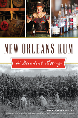 New Orleans Rum: A Decadent History - Macchione, Mikko, and Chris Rose Pulitzer Prize Winner and Author of One Dead in the Attic (Foreword by)