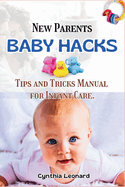 New Parents BABY HACKS: Tips And Tricks Manual for Infants Care.
