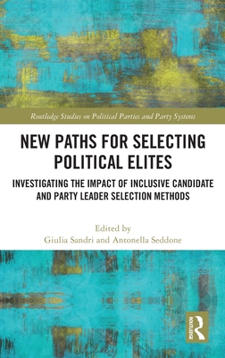 New Paths for Selecting Political Elites: Investigating the impact of inclusive Candidate and Party Leader Selection Methods - Sandri, Giulia (Editor), and Seddone, Antonella (Editor)