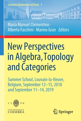 New Perspectives in Algebra, Topology and Categories: Summer School, Louvain-la-Neuve, Belgium, September 12-15, 2018 and September 11-14, 2019 - Clementino, Maria Manuel (Editor), and Facchini, Alberto (Editor), and Gran, Marino (Editor)