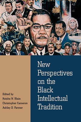 New Perspectives on the Black Intellectual Tradition - Blain, Keisha N (Editor), and Cameron, Christopher (Editor), and Farmer, Ashley D (Editor)