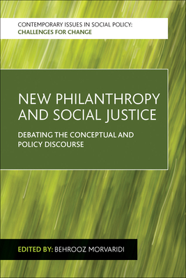 New Philanthropy and Social Justice: Debating the Conceptual and Policy Discourse - Morvaridi, Behrooz (Editor)